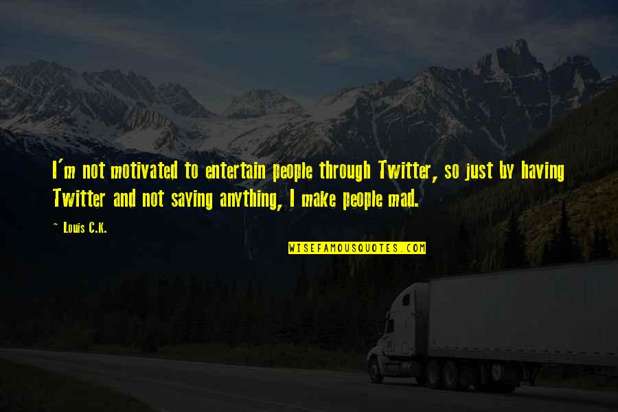 Mad Twitter Quotes By Louis C.K.: I'm not motivated to entertain people through Twitter, Mad Twitter Quotes By Louis C.K.: I'm not motivated to entertain people through Twitter,