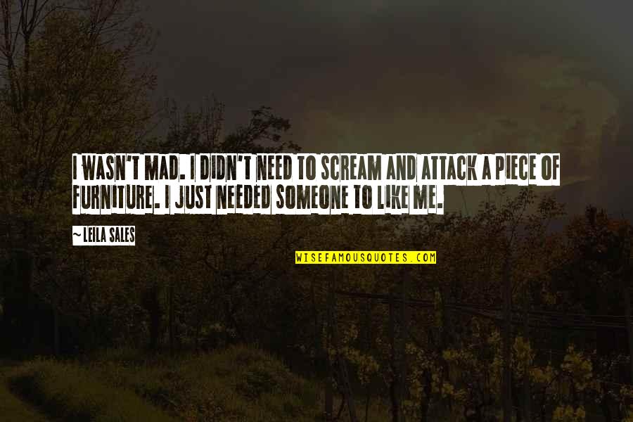 Mad With Someone Quotes By Leila Sales: I wasn't mad. I didn't need to scream Mad With Someone Quotes By Leila Sales: I wasn't mad. I didn't need to scream