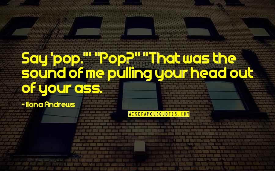 Madalene Sagstrom Quotes By Ilona Andrews: Say 'pop.'" "Pop?" "That was the sound of