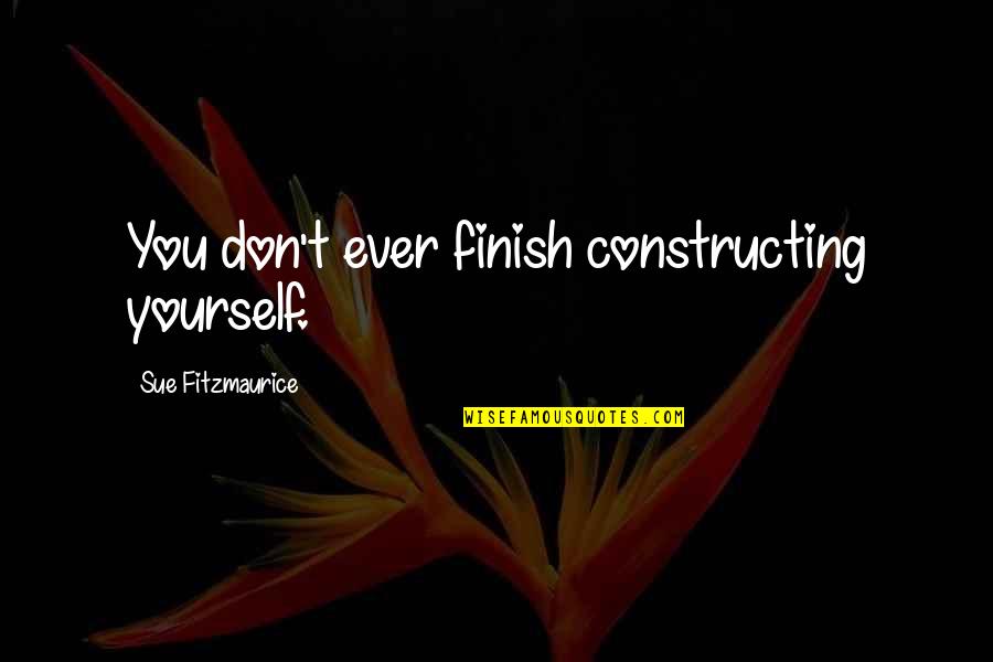 Madalene Sandstrom Quotes By Sue Fitzmaurice: You don't ever finish constructing yourself.