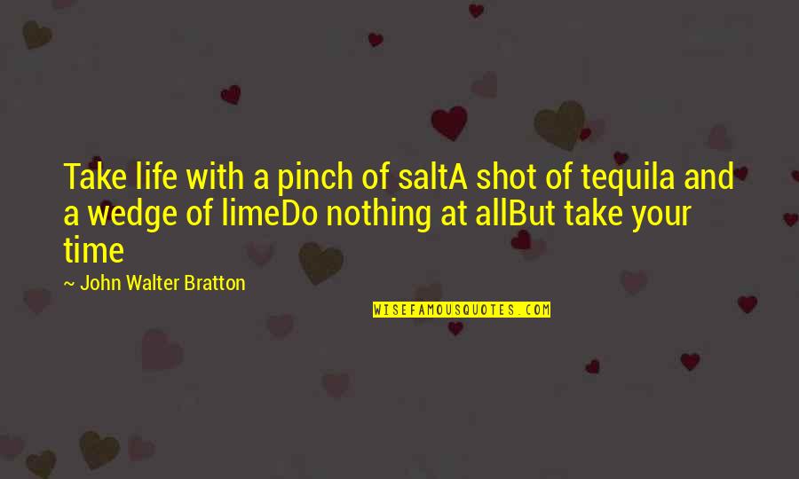 Madalyn Davis Quotes By John Walter Bratton: Take life with a pinch of saltA shot