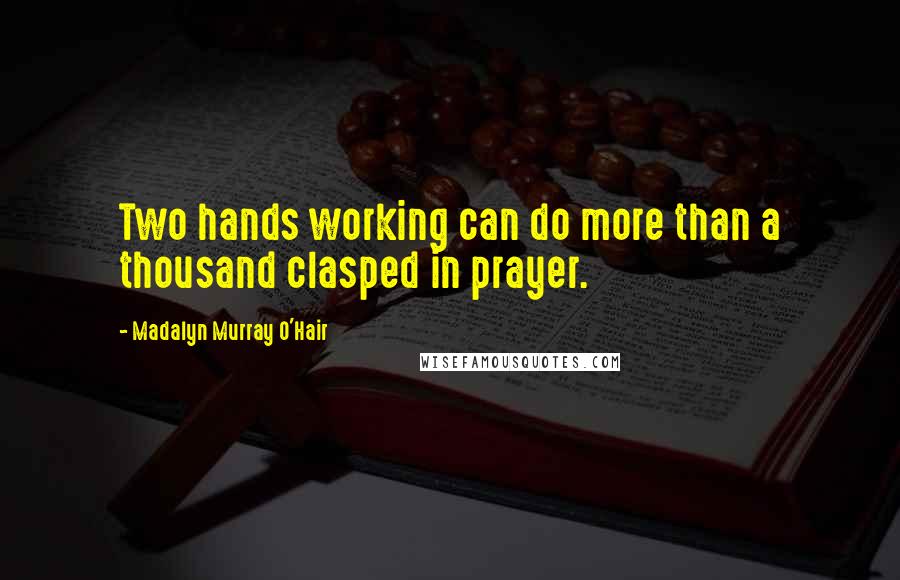 Madalyn Murray O'Hair quotes: Two hands working can do more than a thousand clasped in prayer.