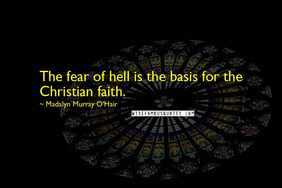 Madalyn Murray O'Hair quotes: The fear of hell is the basis for the Christian faith.