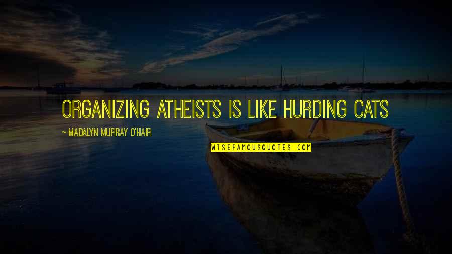 Madalyn O'hair Quotes By Madalyn Murray O'Hair: Organizing atheists is like hurding cats