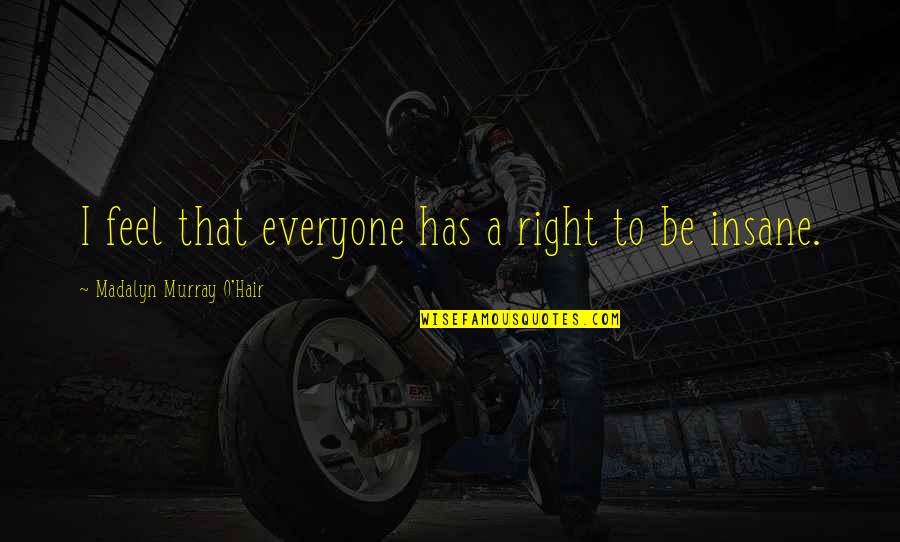 Madalyn O'hair Quotes By Madalyn Murray O'Hair: I feel that everyone has a right to