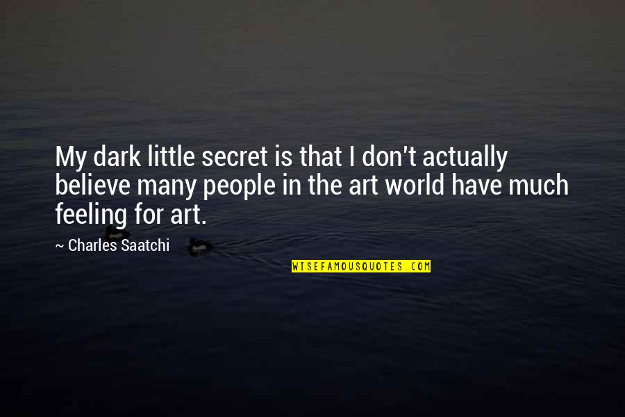 Madam Bertud Quotes By Charles Saatchi: My dark little secret is that I don't