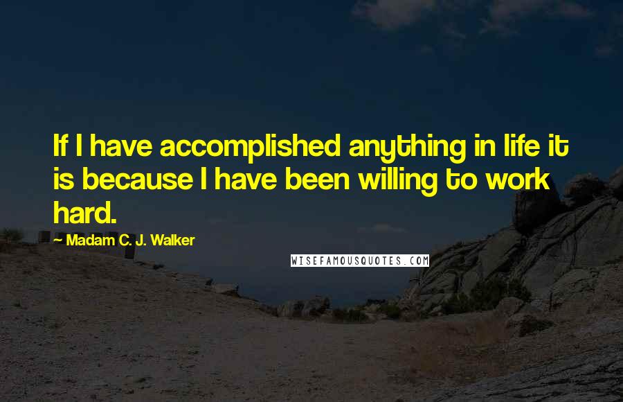Madam C. J. Walker quotes: If I have accomplished anything in life it is because I have been willing to work hard.