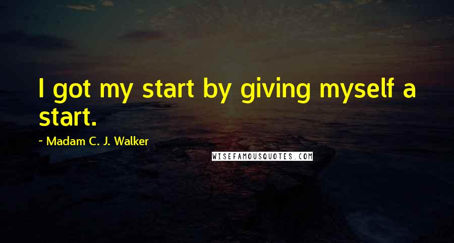 Madam C. J. Walker quotes: I got my start by giving myself a start.