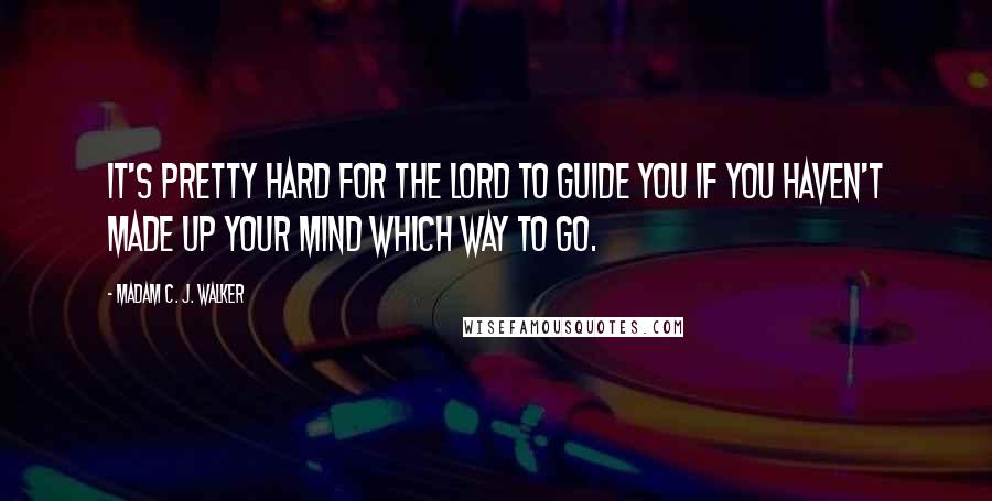 Madam C. J. Walker quotes: IT'S PRETTY HARD for the Lord TO GUIDE YOU IF YOU HAVEN'T MADE UP YOUR MIND WHICH WAY TO GO.