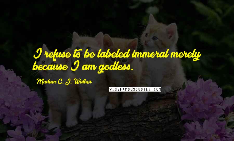 Madam C. J. Walker quotes: I refuse to be labeled immoral merely because I am godless.