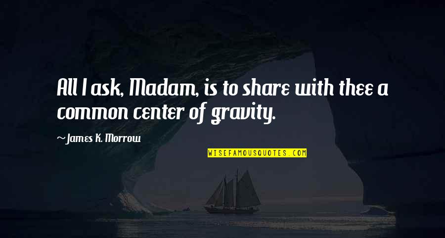 Madam Quotes By James K. Morrow: All I ask, Madam, is to share with