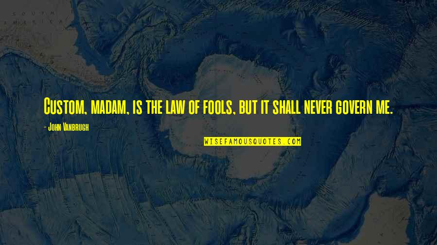 Madam Quotes By John Vanbrugh: Custom, madam, is the law of fools, but