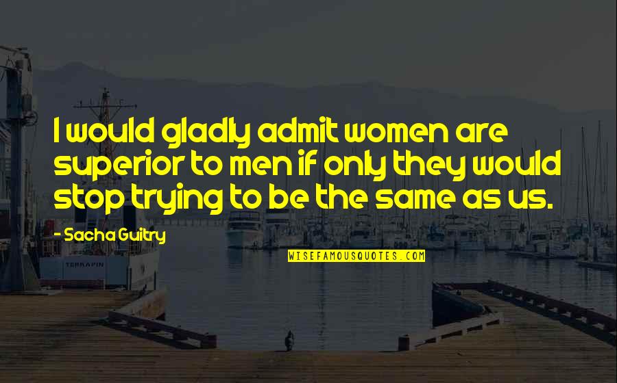 Madambu Kunhukuttan Quotes By Sacha Guitry: I would gladly admit women are superior to