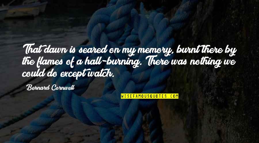 Madame Clicquot Quotes By Bernard Cornwell: That dawn is seared on my memory, burnt