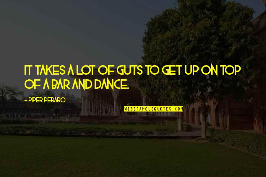 Madame Danglars Quotes By Piper Perabo: It takes a lot of guts to get Madame Danglars Quotes By Piper Perabo: It takes a lot of guts to get