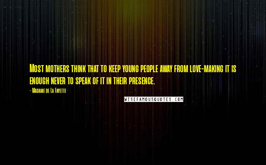 Madame De La Fayette quotes: Most mothers think that to keep young people away from love-making it is enough never to speak of it in their presence.