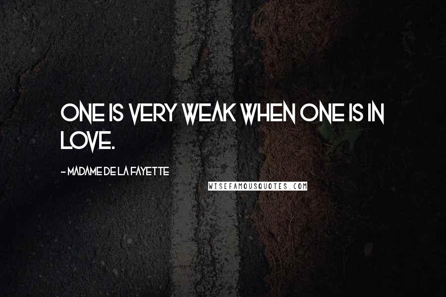 Madame De La Fayette quotes: One is very weak when one is in love.