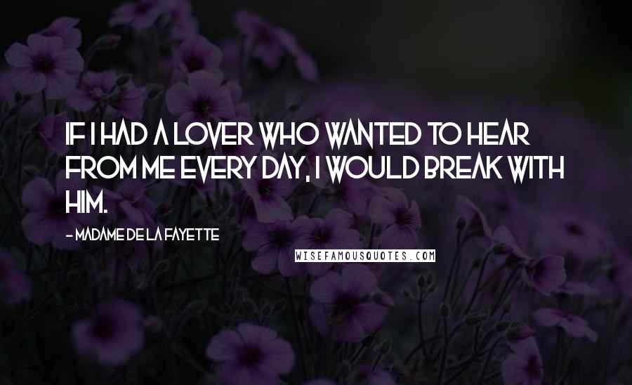 Madame De La Fayette quotes: If I had a lover who wanted to hear from me every day, I would break with him.