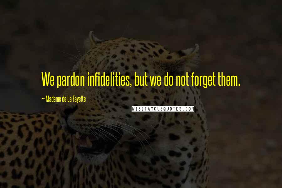 Madame De La Fayette quotes: We pardon infidelities, but we do not forget them.
