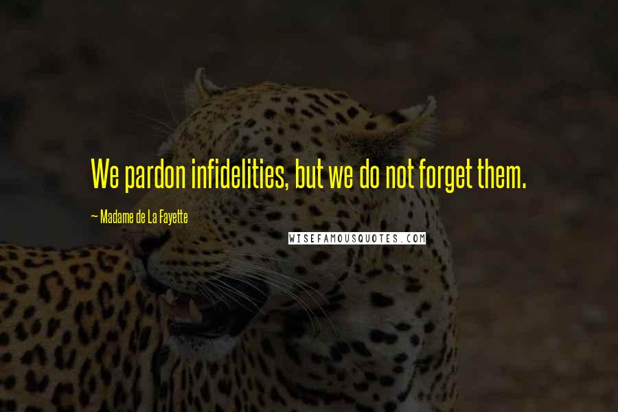 Madame De La Fayette quotes: We pardon infidelities, but we do not forget them.