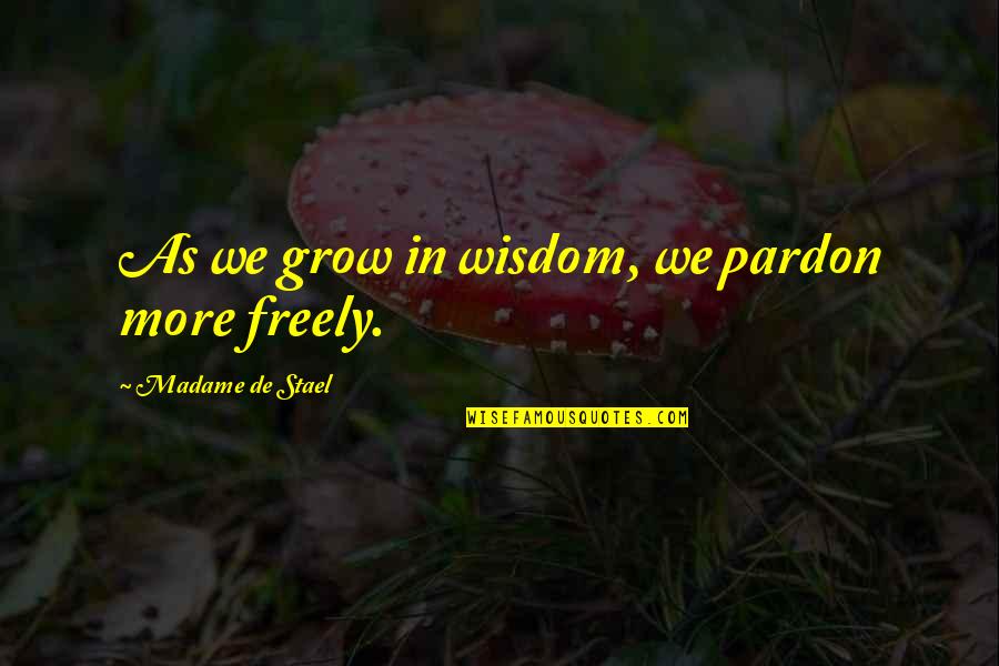 Madame De Stael Quotes By Madame De Stael: As we grow in wisdom, we pardon more