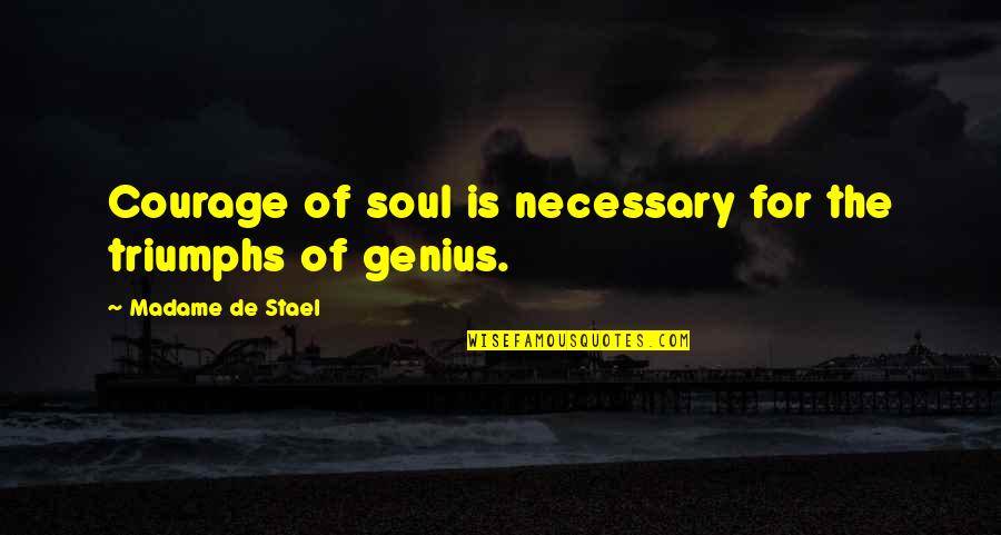 Madame De Stael Quotes By Madame De Stael: Courage of soul is necessary for the triumphs