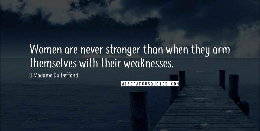 Madame Du Deffand quotes: Women are never stronger than when they arm themselves with their weaknesses.