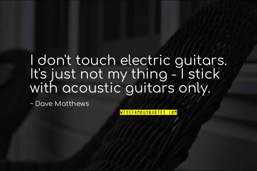 Madame Forestier Quotes By Dave Matthews: I don't touch electric guitars. It's just not Madame Forestier Quotes By Dave Matthews: I don't touch electric guitars. It's just not
