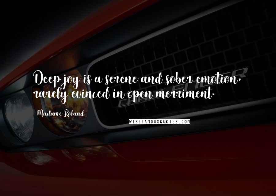 Madame Roland quotes: Deep joy is a serene and sober emotion, rarely evinced in open merriment.