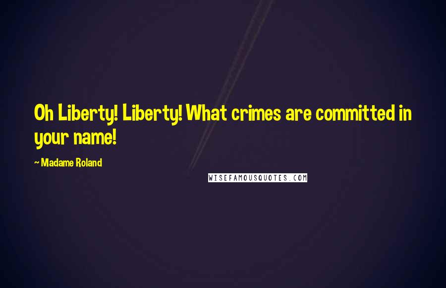 Madame Roland quotes: Oh Liberty! Liberty! What crimes are committed in your name!