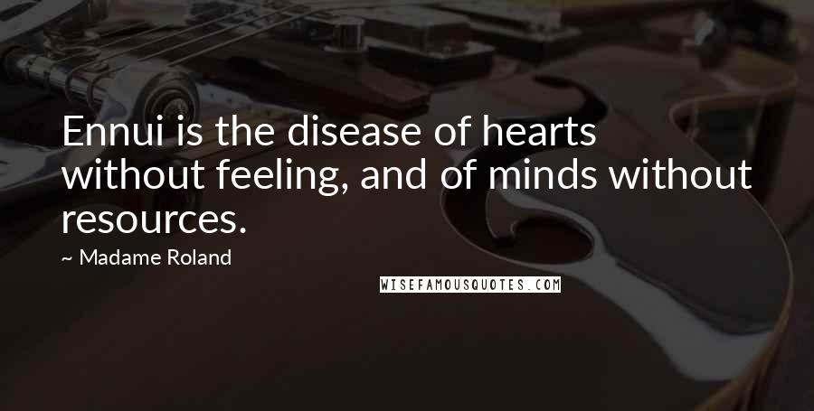 Madame Roland quotes: Ennui is the disease of hearts without feeling, and of minds without resources.