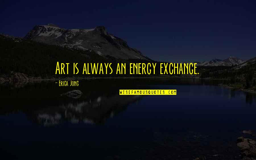 Madame Schachter Quotes By Erica Jong: Art is always an energy exchange.