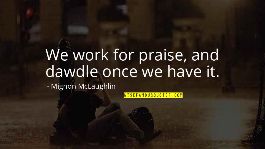 Madame Suliman Quotes By Mignon McLaughlin: We work for praise, and dawdle once we