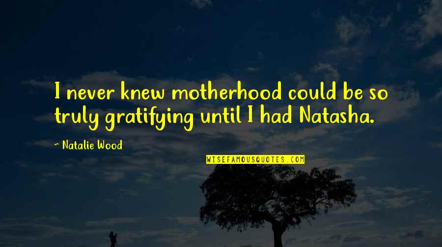 Madame Tussauds Quotes By Natalie Wood: I never knew motherhood could be so truly