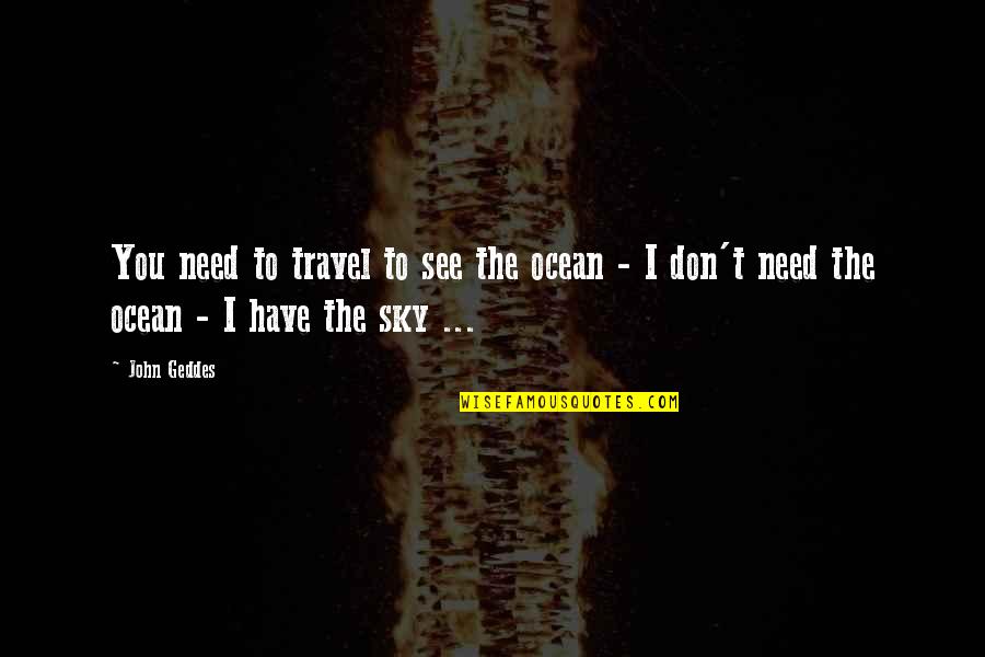 Madamedlafere Quotes By John Geddes: You need to travel to see the ocean