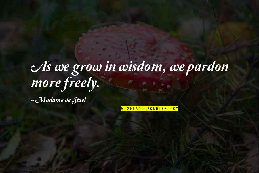 Madame's Quotes By Madame De Stael: As we grow in wisdom, we pardon more