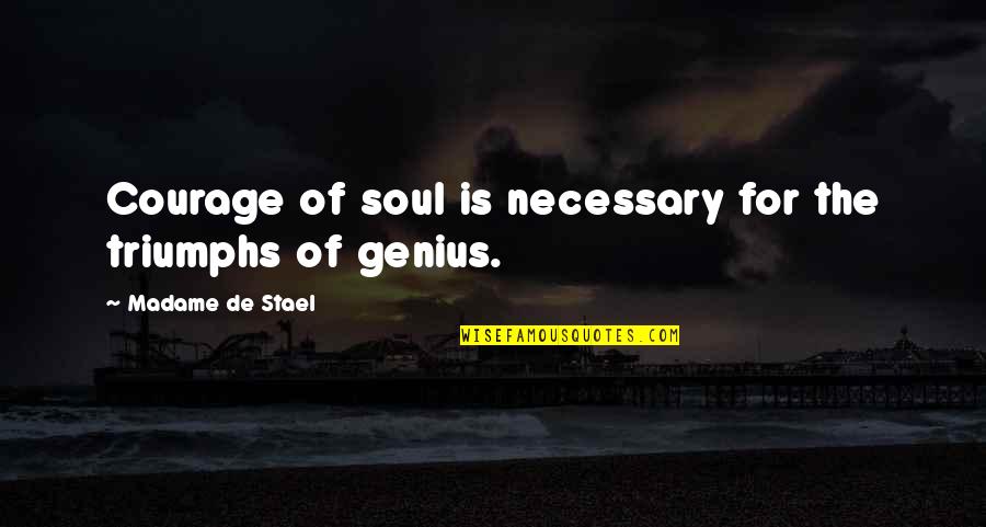 Madame's Quotes By Madame De Stael: Courage of soul is necessary for the triumphs