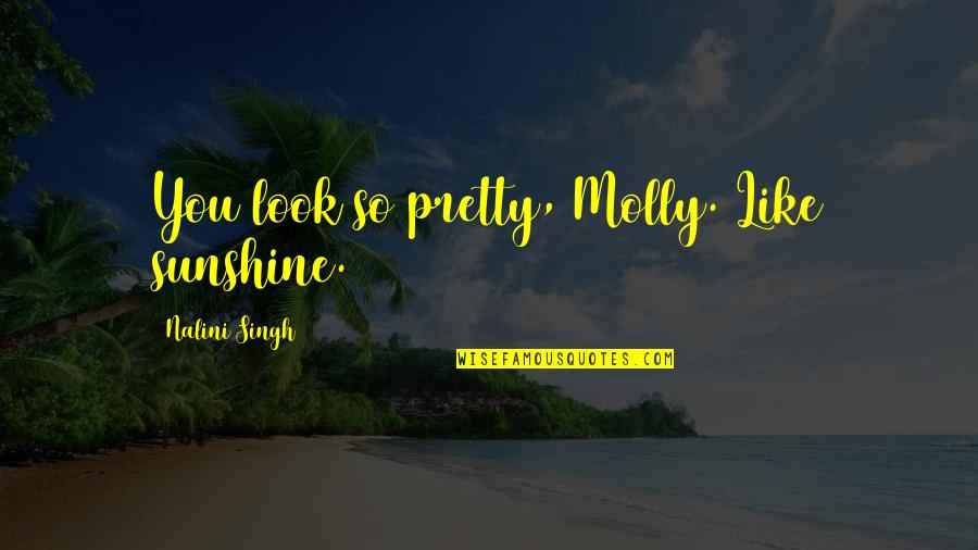 Madan Mohan Malviya Quotes By Nalini Singh: You look so pretty, Molly. Like sunshine.