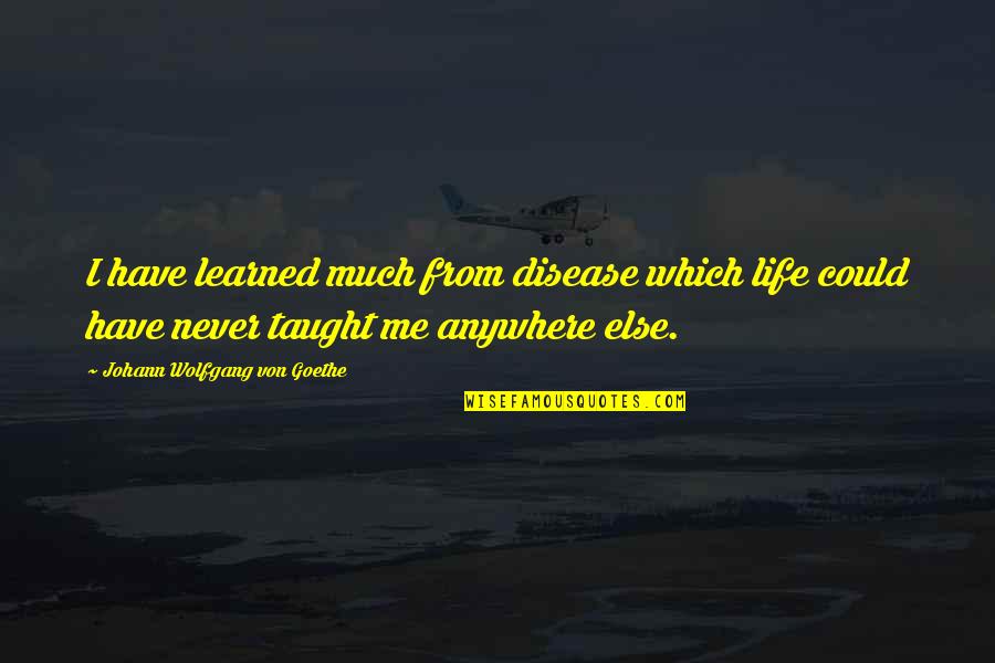 Madapple Christina Meldrum Quotes By Johann Wolfgang Von Goethe: I have learned much from disease which life