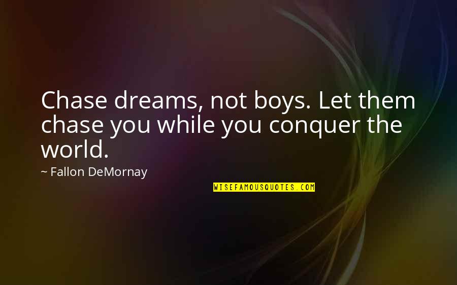 Madarak F K Quotes By Fallon DeMornay: Chase dreams, not boys. Let them chase you Madarak F K Quotes By Fallon DeMornay: Chase dreams, not boys. Let them chase you
