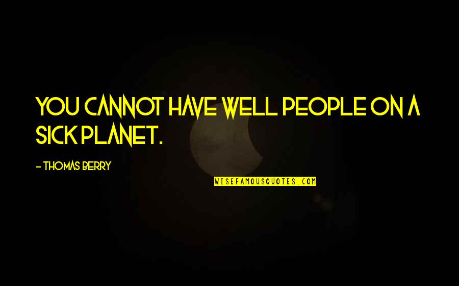Madarak F K Quotes By Thomas Berry: You cannot have well people on a sick Madarak F K Quotes By Thomas Berry: You cannot have well people on a sick