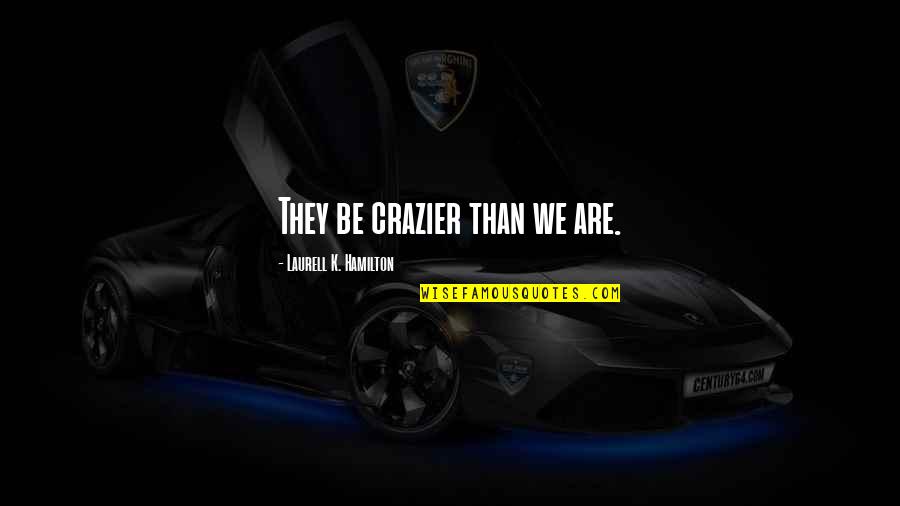 Madarak T Pl Lkoz Sa Quotes By Laurell K. Hamilton: They be crazier than we are. Madarak T Pl Lkoz Sa Quotes By Laurell K. Hamilton: They be crazier than we are.