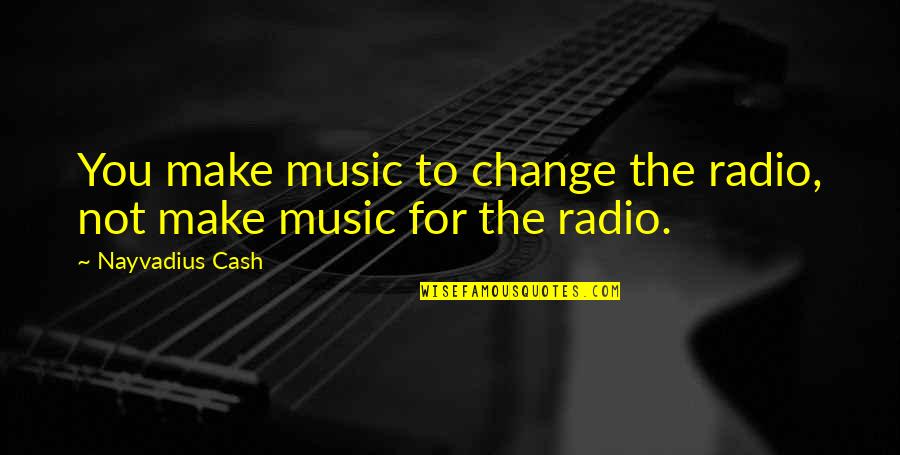 Madariaga Last Name Quotes By Nayvadius Cash: You make music to change the radio, not