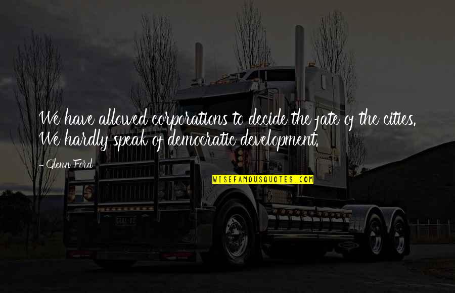 Madary In Glen Quotes By Glenn Ford: We have allowed corporations to decide the fate Madary In Glen Quotes By Glenn Ford: We have allowed corporations to decide the fate