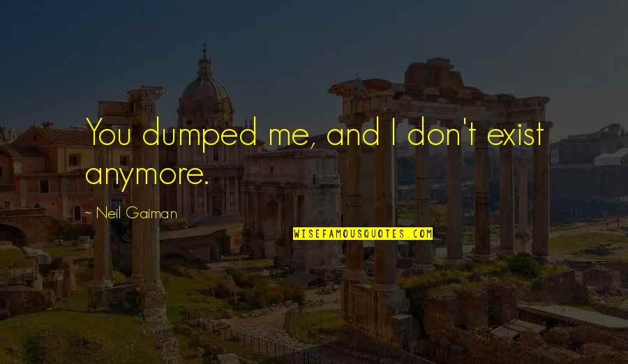 Madary In Glen Quotes By Neil Gaiman: You dumped me, and I don't exist anymore. Madary In Glen Quotes By Neil Gaiman: You dumped me, and I don't exist anymore.