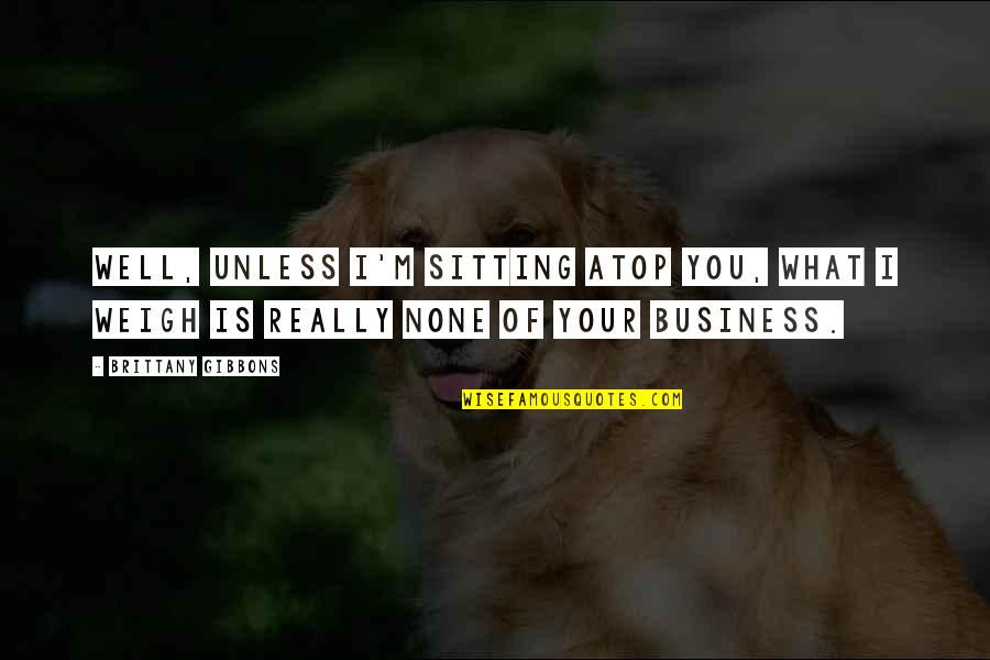 Madathil Raghu Quotes By Brittany Gibbons: Well, unless I'm sitting atop you, what I