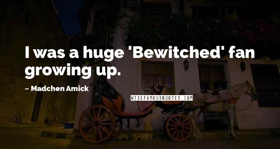 Madchen Amick quotes: I was a huge 'Bewitched' fan growing up.