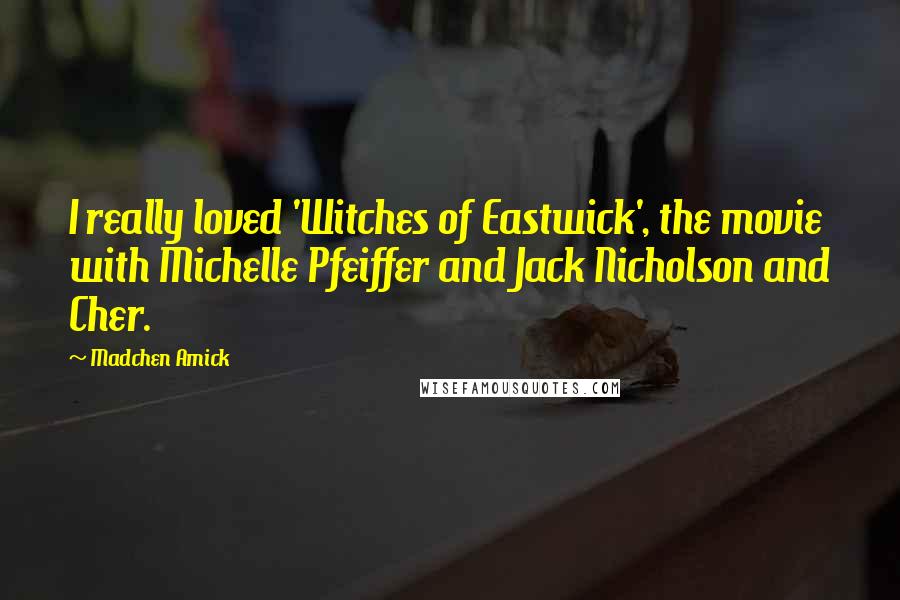 Madchen Amick quotes: I really loved 'Witches of Eastwick', the movie with Michelle Pfeiffer and Jack Nicholson and Cher.