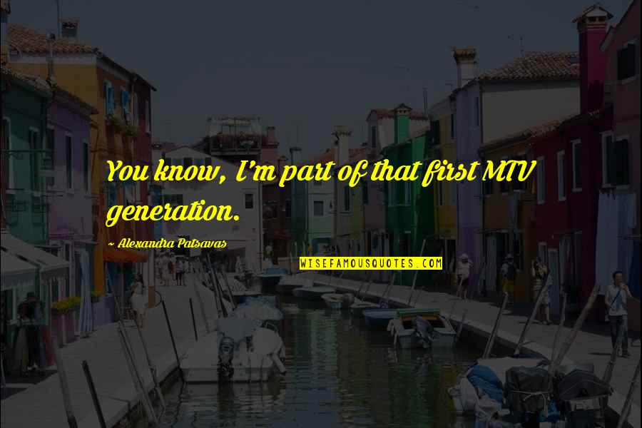 Maddaddam Chicken Quotes By Alexandra Patsavas: You know, I'm part of that first MTV Maddaddam Chicken Quotes By Alexandra Patsavas: You know, I'm part of that first MTV