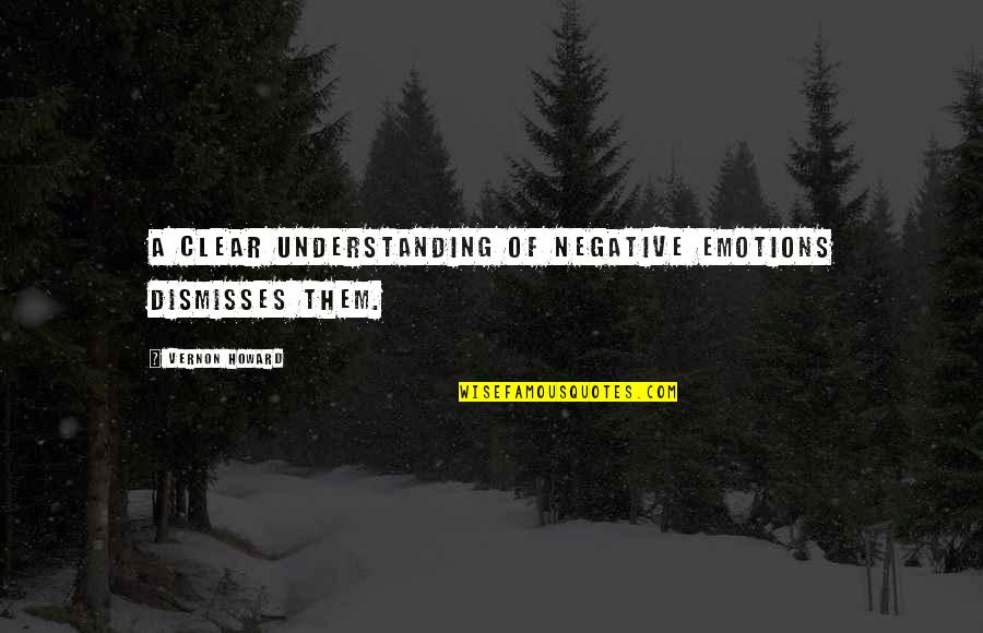 Maddaddam Quotes By Vernon Howard: A clear understanding of negative emotions dismisses them.